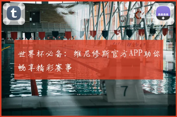 世界杯必备：维尼修斯官方APP助你畅享精彩赛事