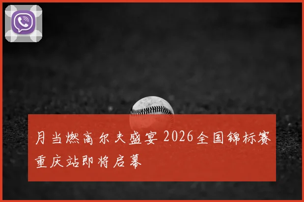 月当燃高尔夫盛宴 2026全国锦标赛重庆站即将启幕