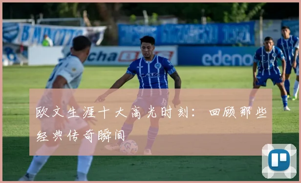欧文生涯十大高光时刻：回顾那些经典传奇瞬间