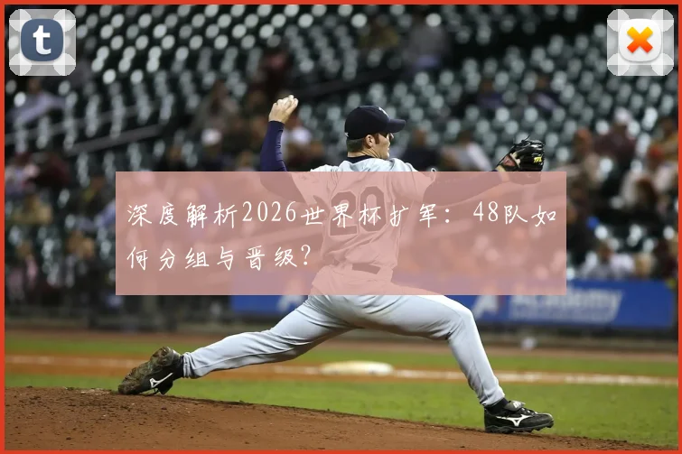 深度解析2026世界杯扩军：48队如何分组与晋级？
