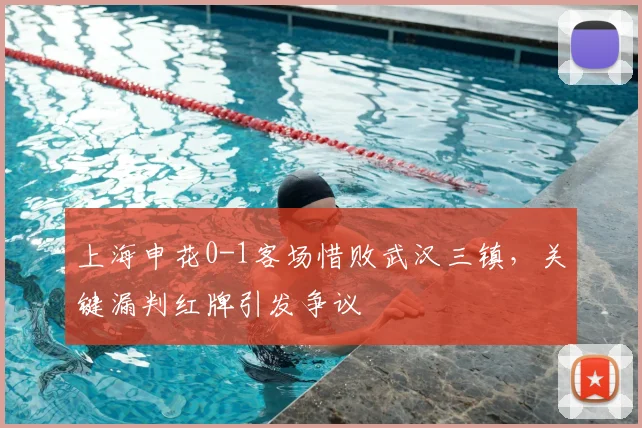 上海申花0-1客场惜败武汉三镇,关键漏判红牌引发争议