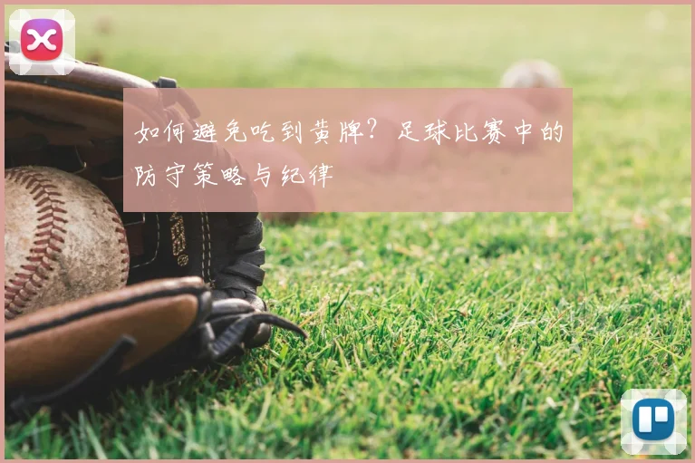 如何避免吃到黄牌？足球比赛中的防守策略与纪律