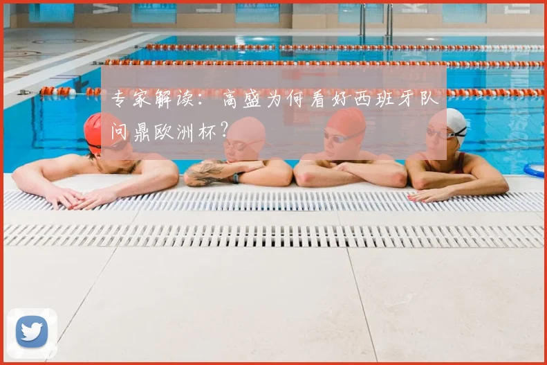 专家解读:高盛为何看好西班牙队问鼎欧洲杯?