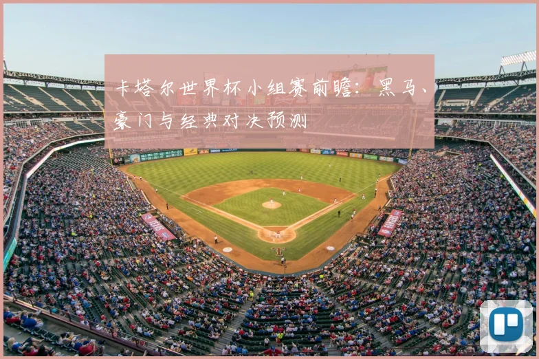 卡塔尔世界杯小组赛前瞻：黑马、豪门与经典对决预测