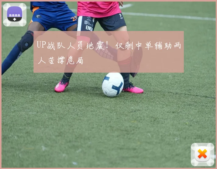 UP战队人员地震！仅剩中单辅助两人苦撑危局