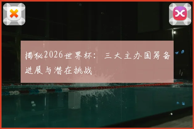 揭秘2026世界杯:三大主办国筹备进展与潜在挑战