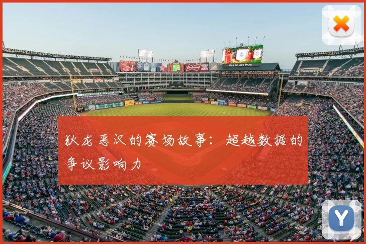 狄龙恶汉的赛场故事：超越数据的争议影响力
