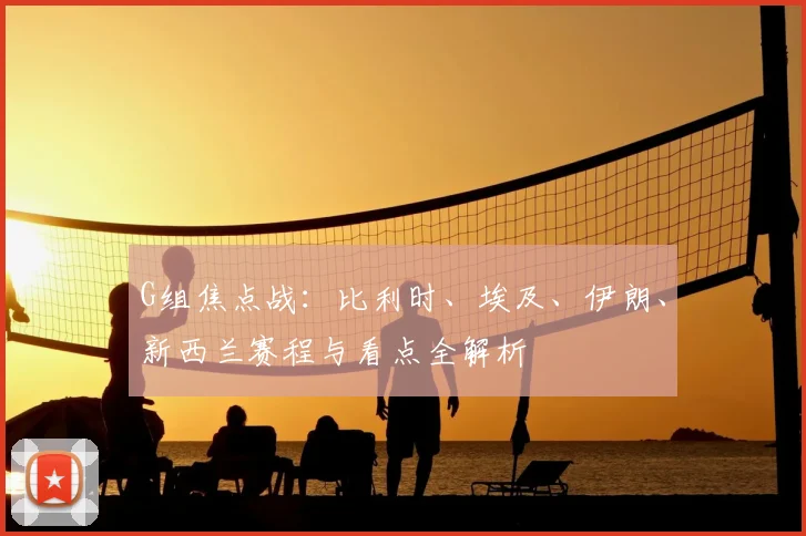 G组焦点战:比利时、埃及、伊朗、新西兰赛程与看点全解析