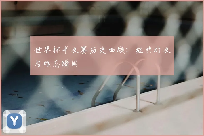世界杯半决赛历史回顾:经典对决与难忘瞬间