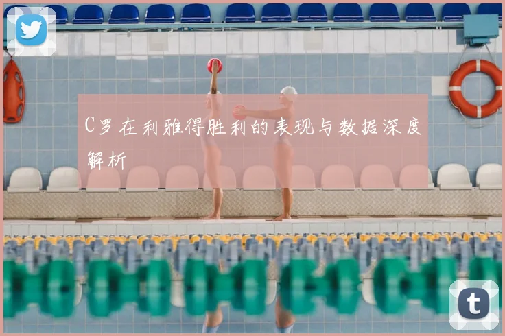 C罗在利雅得胜利的表现与数据深度解析