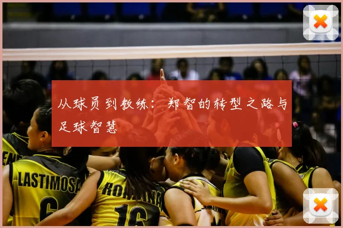 从球员到教练:郑智的转型之路与足球智慧