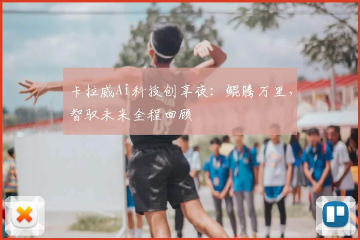 卡拉威Ai科技创享夜：鲲腾万里，智驭未来全程回顾